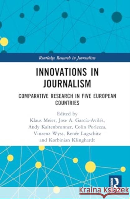 Innovations in Journalism: Comparative Research in Five European Countries Klaus Meier Jose A. Garc?a-Avil?s Andy Kaltenbrunner 9781032630397 Routledge