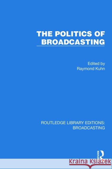 The Politics of Broadcasting Raymond Kuhn 9781032630465