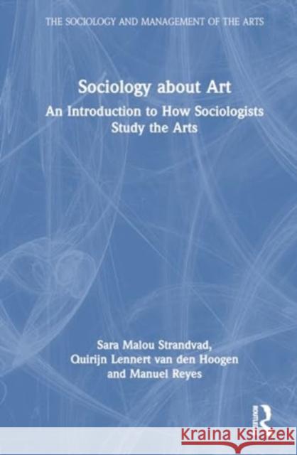 Sociology about Art: An Introduction to How Sociologists Study the Arts Sara Malou Strandvad Quirijn Lennert Va Manuel Reyes 9781032632001