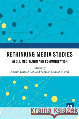 Rethinking Media Studies: Media, Meditation and Communication Ananta Kumar Giri Santosh Kumar Biswal 9781032632643