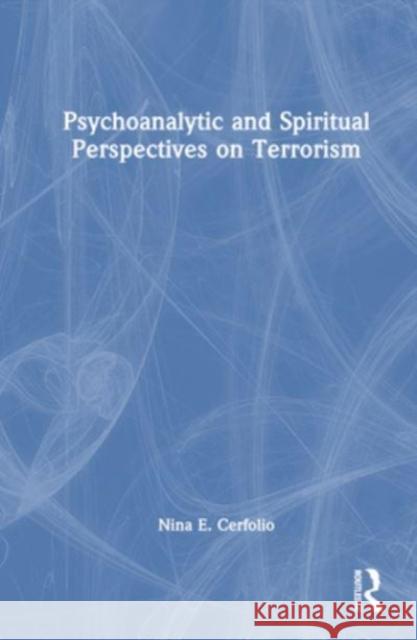Psychoanalytic and Spiritual Perspectives on Terrorism Nina E. Cerfolio 9781032633473 Taylor & Francis Ltd