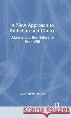A New Approach to Addiction and Choice: Akrasia and the Nature of Free Will Reinout W. Wiers 9781032634531 Routledge