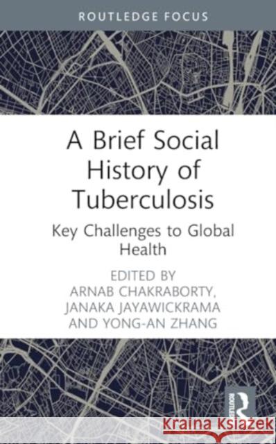 A Brief Social History of Tuberculosis: Key Challenges to Global Health Arnab Chakraborty Janaka Jayawickrama Yong-An Zhang 9781032634616 Routledge