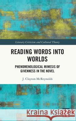 Reading Words Into Worlds: Phenomenological Mimesis of Givenness in the Novel J. Clayton McReynolds 9781032635422 Routledge