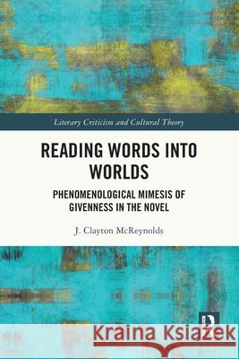 Reading Words into Worlds: Phenomenological Mimesis of Givenness in the Novel J. Clayton McReynolds 9781032635439 Routledge