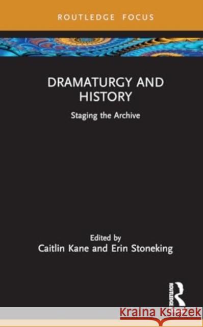 Dramaturgy and History: Staging the Archive Caitlin Kane Erin Stoneking 9781032636283 Routledge