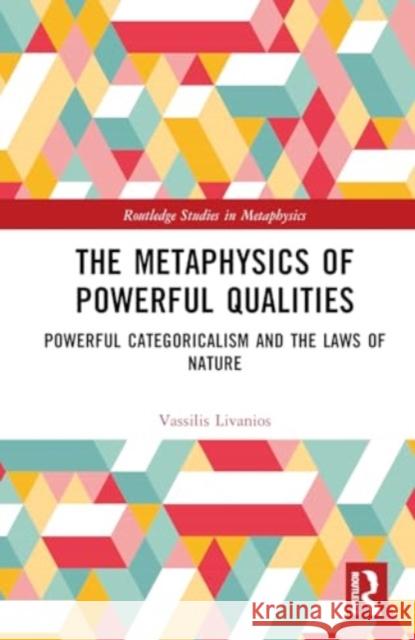 The Metaphysics of Powerful Qualities: Powerful Categoricalism and the Laws of Nature Vassilis Livanios 9781032636832 Routledge