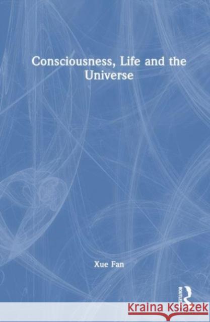 Consciousness, Life and the Universe Xue Fan 9781032636856 Taylor & Francis Ltd