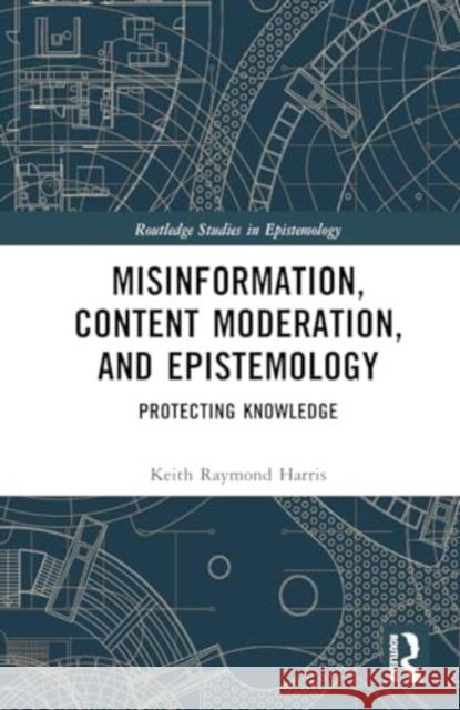 Misinformation, Content Moderation, and Epistemology: Protecting Knowledge Keith Raymond Harris 9781032636870 Routledge
