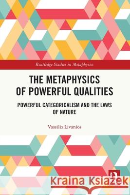 The Metaphysics of Powerful Qualities: Powerful Categoricalism and the Laws of Nature Vassilis (University of Cyprus) Livanios 9781032636894 Routledge
