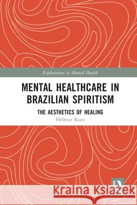 Mental Healthcare in Brazilian Spiritism: The Aesthetics of Healing Helmar (University of Munster, Germany) Kurz 9781032637150 Routledge