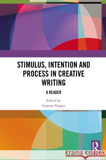 Stimulus, Intention and Process in Creative Writing: A Reader Graeme Harper 9781032637198 Routledge