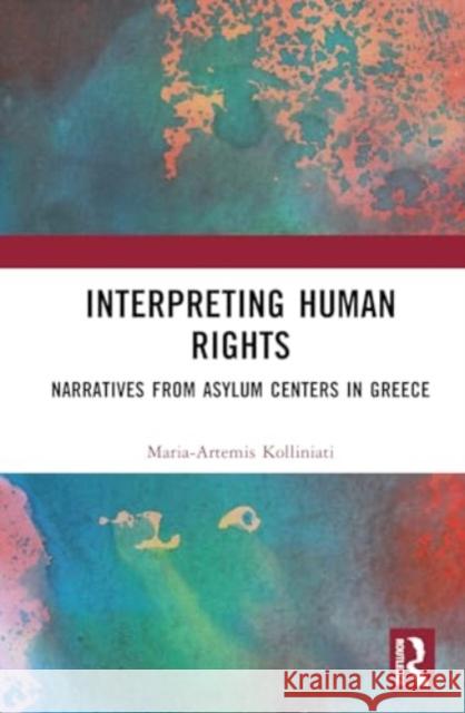 Interpreting Human Rights: Narratives from Asylum Centers in Greece Maria-Artemis Kolliniati 9781032638522 Taylor & Francis Ltd