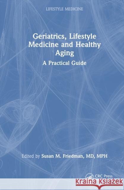 Geriatrics, Lifestyle Medicine and Healthy Aging: A Practical Guide Susan M. Friedman 9781032638539 CRC Press