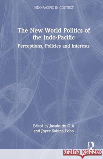 The New World Politics of the Indo-Pacific: Perceptions, Policies and Interests Josukutty C Joyce Sabina Lobo 9781032638645 Routledge Chapman & Hall