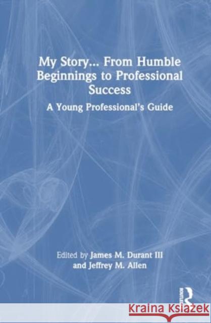 My Story... from Humble Beginnings to Professional Success: A Young Professional's Guide James M. Durant III Jeffrey M. Allen 9781032639178 Routledge