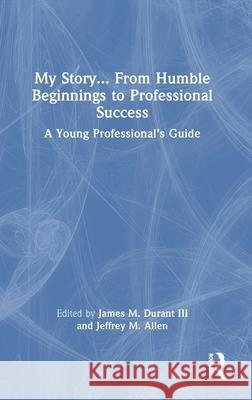 My Story... from Humble Beginnings to Professional Success: A Young Professional's Guide James M. Durant III Jeffrey M. Allen 9781032639178 Routledge