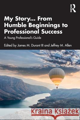 My Story... from Humble Beginnings to Professional Success: A Young Professional's Guide James M. Durant III Jeffrey M. Allen 9781032639420 Routledge