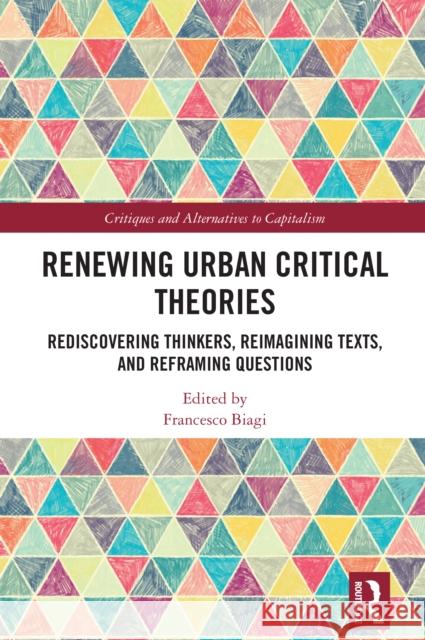 Renewing Urban Critical Theories: Rediscovering Thinkers, Reimagining Texts, and Reframing Questions Francesco Biagi 9781032639796 Routledge