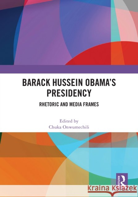 Barack Hussein Obama's Presidency: Rhetoric and Media Frames Chuka Onwumechili 9781032640693 Routledge