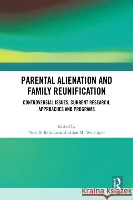 Parental Alienation and Family Reunification: Controversial Issues, Current Research, Approaches and Programs Pearl S. Berman Ethan M. Weisinger 9781032641195
