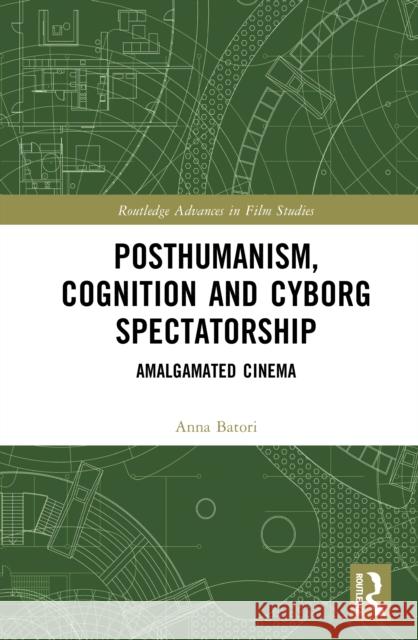 Posthumanism, Cognition and Cyborg Spectatorship: Amalgamated Cinema Anna (University of Glasgow, UK) Batori 9781032641423