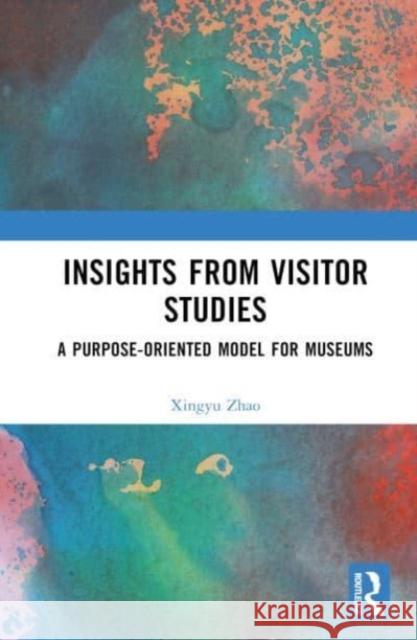 Insights from Visitor Studies: A Purpose-Oriented Model for Museums Xingyu Zhao 9781032642840 Taylor & Francis Ltd