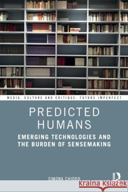 Predicted Humans: Emerging Technologies and the Burden of Sensemaking Simona Chiodo 9781032643113 Routledge