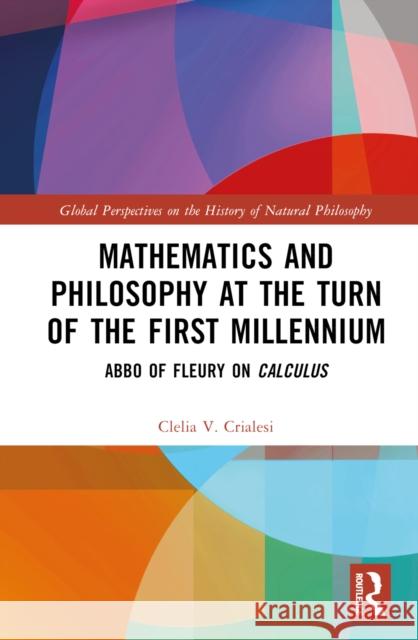 Mathematics and Philosophy at the Turn of the First Millennium: Abbo of Fleury on Calculus Clelia V. Crialesi 9781032643458 Routledge