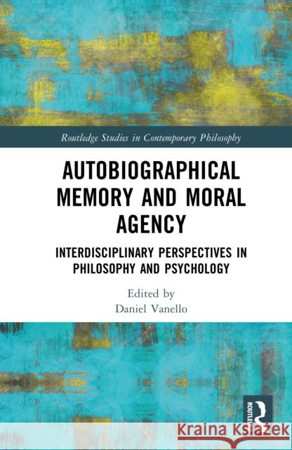 Autobiographical Memory and Moral Agency: Interdisciplinary Perspectives in Philosophy and Psychology Daniel Vanello 9781032644202 Routledge