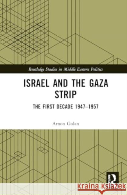 Israel and the Gaza Strip: The First Decade 1947-1957 Arnon Golan 9781032645728 Routledge