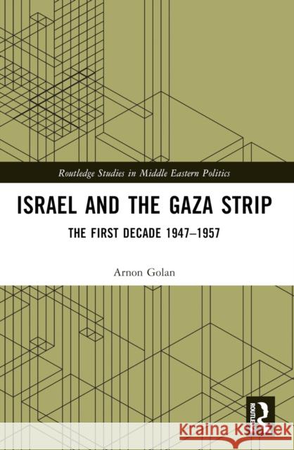Israel and the Gaza Strip: The First Decade 1947-1957 Arnon Golan 9781032645773 Routledge