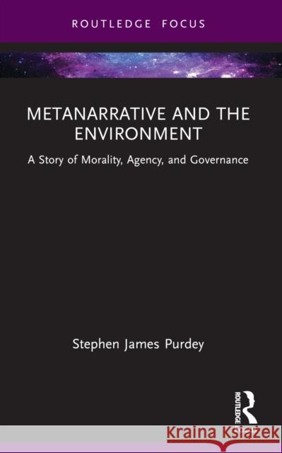 Metanarrative and the Environment: A Story of Morality, Agency, and Governance Stephen James Purdey 9781032647050 Routledge