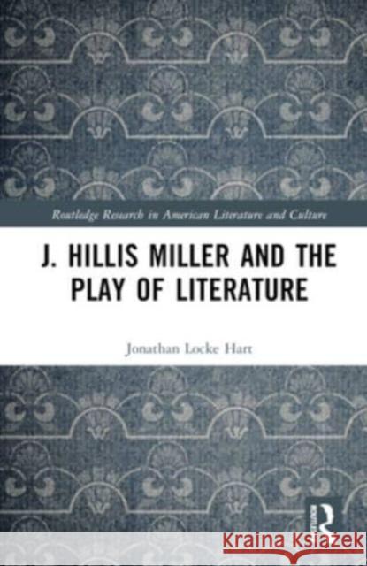 J. Hillis Miller and the Play of Literature Jonathan Locke Hart 9781032648231 Taylor & Francis Ltd