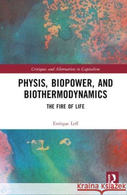 Physis, Biopower, and Biothermodynamics Enrique (National Autonomous University of Mexico (UNAM)) Leff 9781032648255 Taylor & Francis Ltd