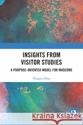 Insights from Visitor Studies: A purpose-oriented model for museums Xingyu Zhao 9781032648491 Taylor & Francis Ltd