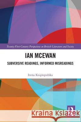 Ian McEwan: Subversive Readings, Informed Misreadings Irena Ksiezopolska 9781032649467 Routledge