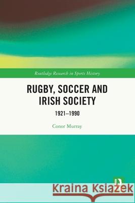 Rugby, Soccer and Irish Society: 1921-1990 Conor (Dublin City University, Ireland) Murray 9781032650104 Routledge