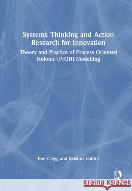 Systems Thinking and Action Research for Innovation: Theory and Practice of the Process Oriented Holonic (PrOH) Modelling Methodology Krishna Chaitanya Balthu 9781032650418