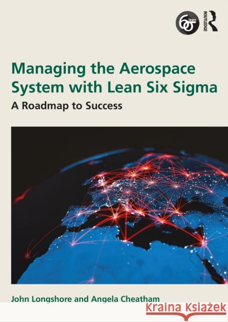 Managing the Aerospace System with Lean Six SIGMA: A Roadmap to Success Angela (EmbryRiddle Aeronautical Uni, David B. O'Maley College Bus) Cheatham 9781032650470 Routledge