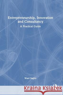 Entrepreneurship, Innovation and Consultancy: A Practical Guide Wael Saghir 9781032650791 Routledge