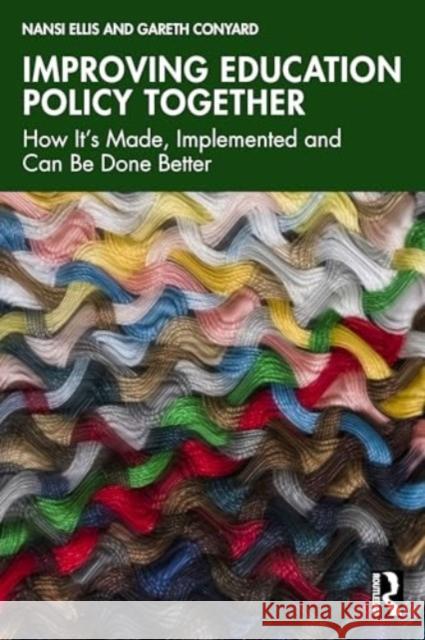 Improving Education Policy Together: How It's Made, Implemented, and Can Be Done Better Nansi Ellis Gareth Conyard 9781032650982 Routledge