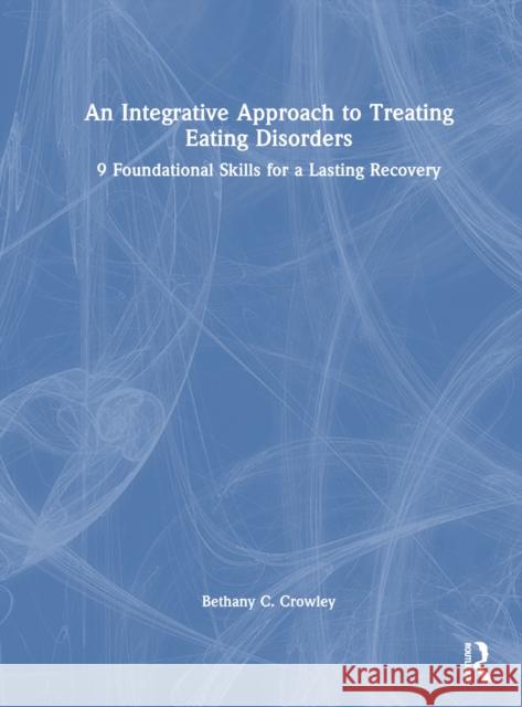 An Integrative Approach to Treating Eating Disorders: 9 Foundational Skills for a Lasting Recovery Bethany C. Crowley 9781032651392 Routledge
