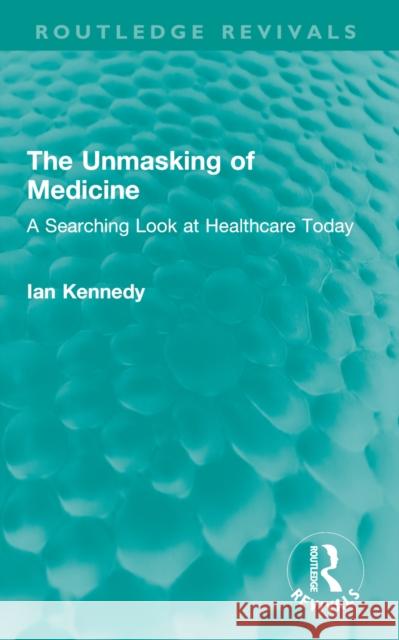 The Unmasking of Medicine: A Searching Look at Healthcare Today Ian Kennedy 9781032652092 Routledge