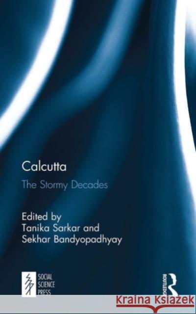 Calcutta: The Stormy Decades Tanika Sarkar Sekhar Bandyopadhyay 9781032652856
