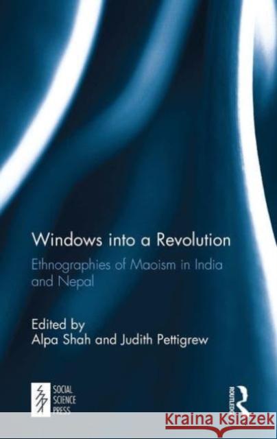 Windows Into a Revolution: Ethnographies of Maoism in India and Nepal Alpa Shah Judith Pettigrew 9781032653013
