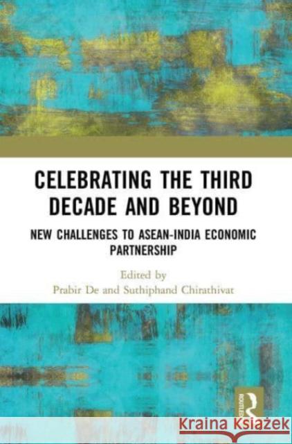 Celebrating the Third Decade and Beyond: New Challenges to Asean-India Economic Partnership Prabir De Suthiphand Chirathivat 9781032653211 Routledge