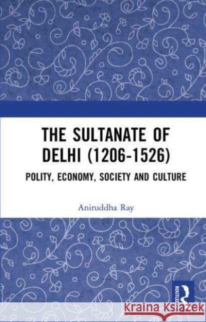 The Sultanate of Delhi (1206-1526) Aniruddha Ray 9781032654522 Taylor & Francis Ltd