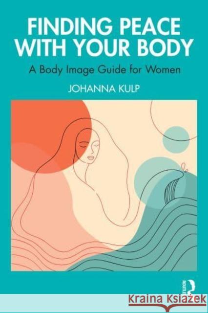 Finding Peace with Your Body: A Body Image Guide for Women Johanna Kulp 9781032654775 Routledge