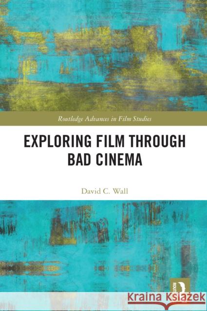 Exploring Film Through Bad Cinema David C. (Utah State University, USA) Wall 9781032655246 Routledge